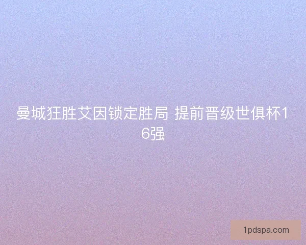 曼城狂胜艾因锁定胜局 提前晋级世俱杯16强