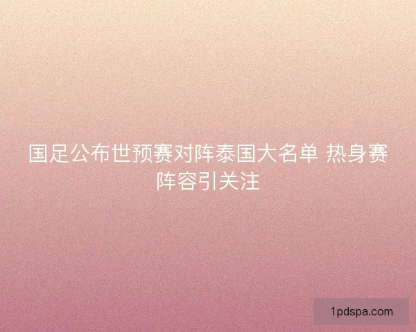 国足公布世预赛对阵泰国大名单 热身赛阵容引关注